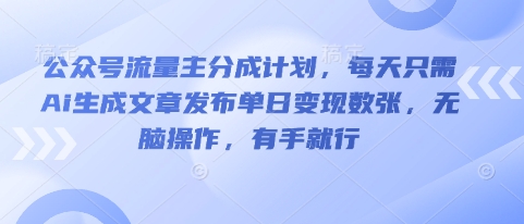 公众号流量主分成计划，每天只需Ai生成文章发布单日变现数张，无脑操作，有手就行-轻创终点站