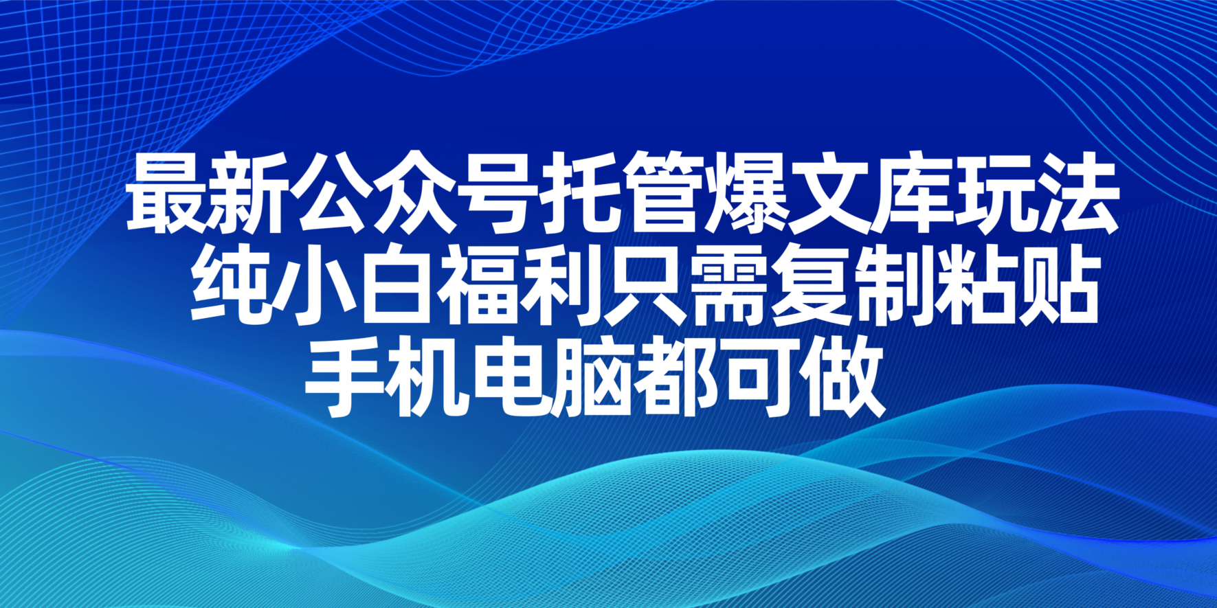 （14235期）最新公众号托管爆文库玩法，纯小白福利只需复制粘贴，手机电脑都可做-轻创终点站